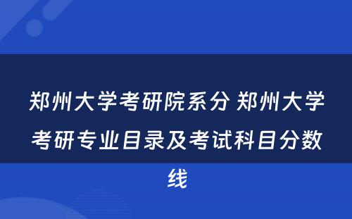 郑州大学考研院系分 郑州大学考研专业目录及考试科目分数线