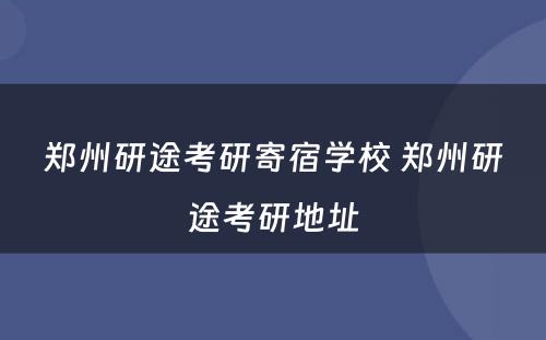 郑州研途考研寄宿学校 郑州研途考研地址