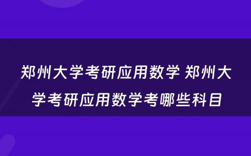 郑州大学考研应用数学 郑州大学考研应用数学考哪些科目