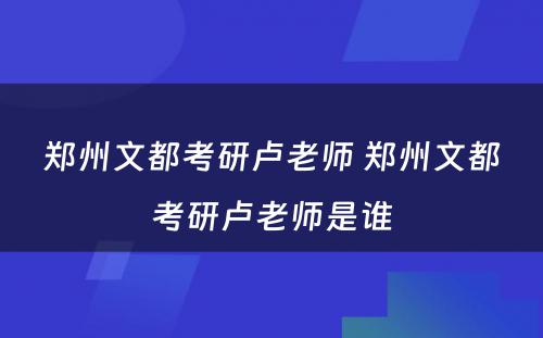 郑州文都考研卢老师 郑州文都考研卢老师是谁