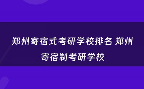 郑州寄宿式考研学校排名 郑州寄宿制考研学校