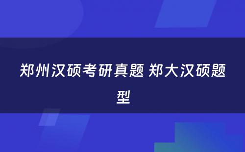 郑州汉硕考研真题 郑大汉硕题型