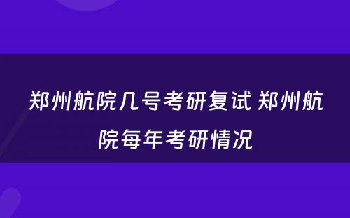 郑州航院几号考研复试 郑州航院每年考研情况