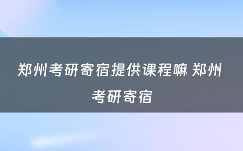 郑州考研寄宿提供课程嘛 郑州 考研寄宿