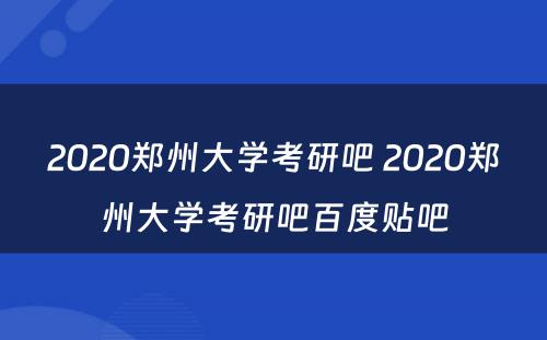 2020郑州大学考研吧 2020郑州大学考研吧百度贴吧