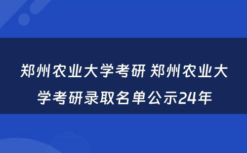 郑州农业大学考研 郑州农业大学考研录取名单公示24年