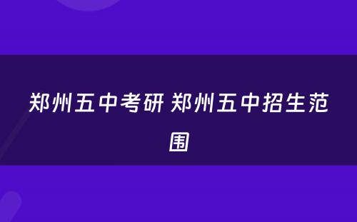 郑州五中考研 郑州五中招生范围