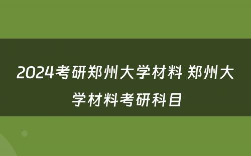 2024考研郑州大学材料 郑州大学材料考研科目