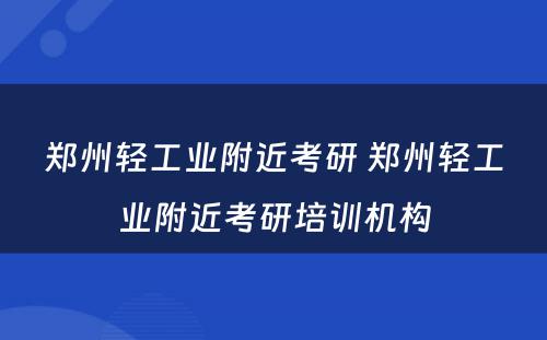 郑州轻工业附近考研 郑州轻工业附近考研培训机构