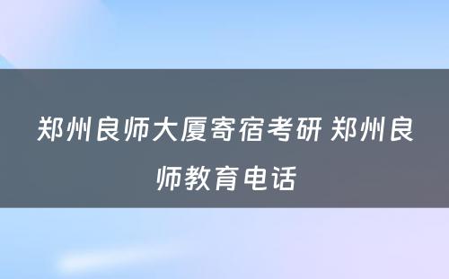 郑州良师大厦寄宿考研 郑州良师教育电话