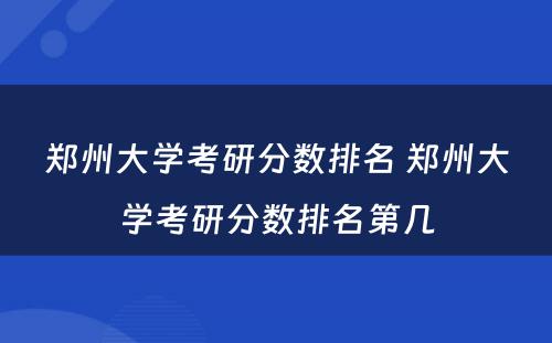 郑州大学考研分数排名 郑州大学考研分数排名第几