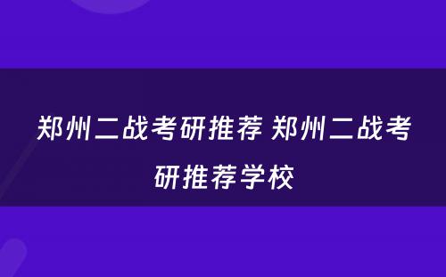 郑州二战考研推荐 郑州二战考研推荐学校