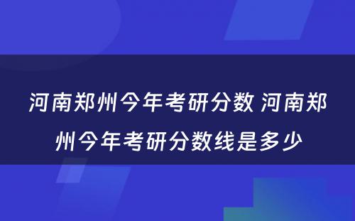 河南郑州今年考研分数 河南郑州今年考研分数线是多少