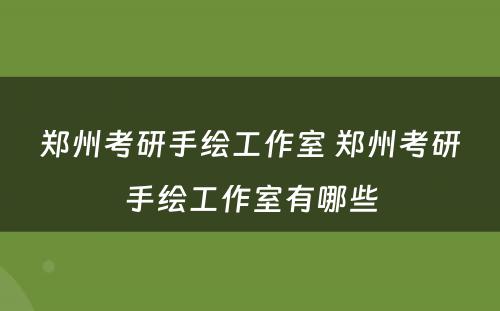 郑州考研手绘工作室 郑州考研手绘工作室有哪些