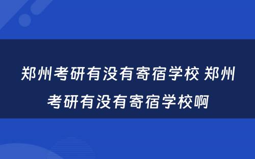 郑州考研有没有寄宿学校 郑州考研有没有寄宿学校啊