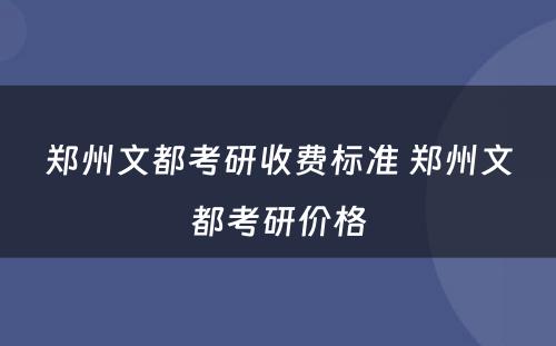 郑州文都考研收费标准 郑州文都考研价格