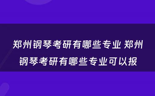 郑州钢琴考研有哪些专业 郑州钢琴考研有哪些专业可以报