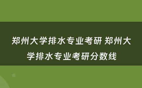 郑州大学排水专业考研 郑州大学排水专业考研分数线