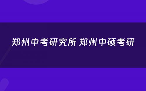 郑州中考研究所 郑州中硕考研