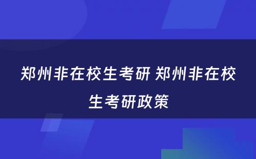 郑州非在校生考研 郑州非在校生考研政策