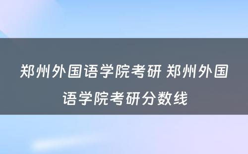 郑州外国语学院考研 郑州外国语学院考研分数线