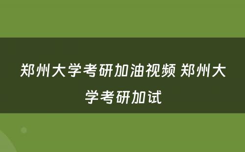 郑州大学考研加油视频 郑州大学考研加试