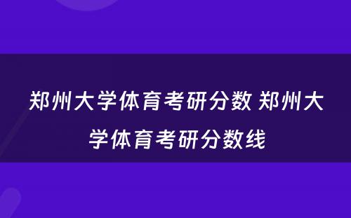 郑州大学体育考研分数 郑州大学体育考研分数线