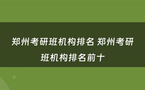 郑州考研班机构排名 郑州考研班机构排名前十