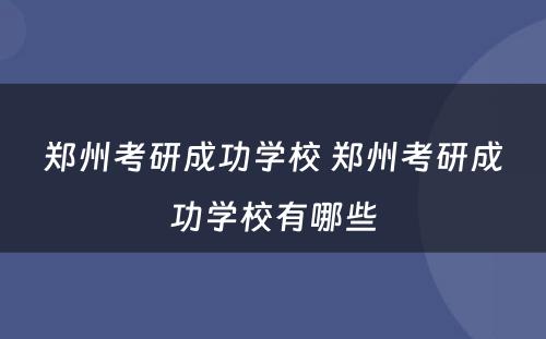 郑州考研成功学校 郑州考研成功学校有哪些