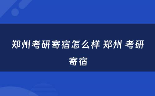 郑州考研寄宿怎么样 郑州 考研寄宿