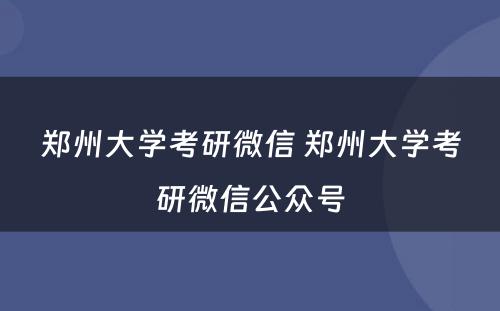 郑州大学考研微信 郑州大学考研微信公众号