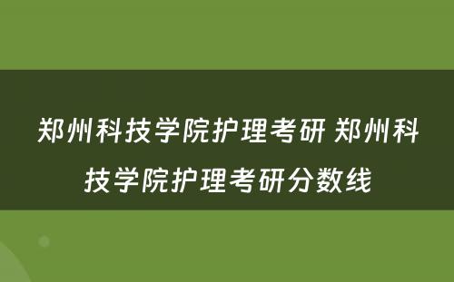 郑州科技学院护理考研 郑州科技学院护理考研分数线