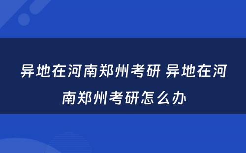 异地在河南郑州考研 异地在河南郑州考研怎么办