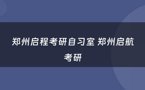 郑州启程考研自习室 郑州启航考研