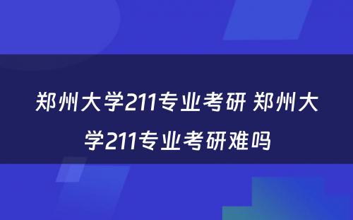 郑州大学211专业考研 郑州大学211专业考研难吗