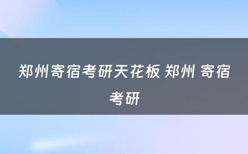 郑州寄宿考研天花板 郑州 寄宿考研