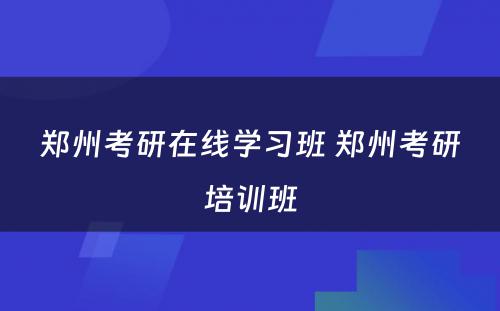 郑州考研在线学习班 郑州考研培训班