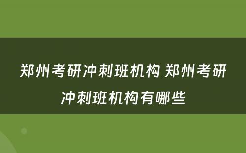 郑州考研冲刺班机构 郑州考研冲刺班机构有哪些