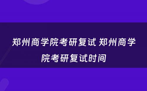 郑州商学院考研复试 郑州商学院考研复试时间