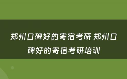 郑州口碑好的寄宿考研 郑州口碑好的寄宿考研培训