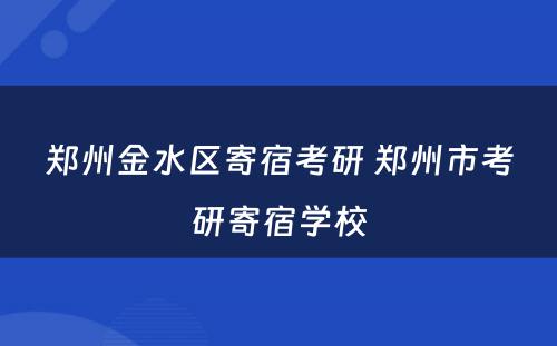 郑州金水区寄宿考研 郑州市考研寄宿学校