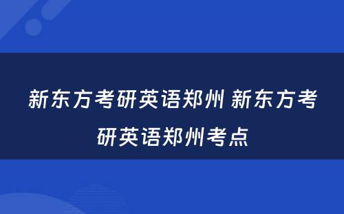 新东方考研英语郑州 新东方考研英语郑州考点