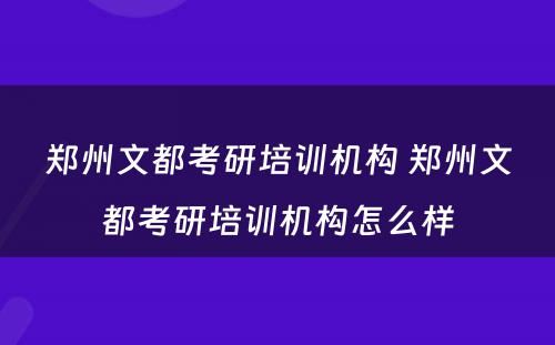 郑州文都考研培训机构 郑州文都考研培训机构怎么样