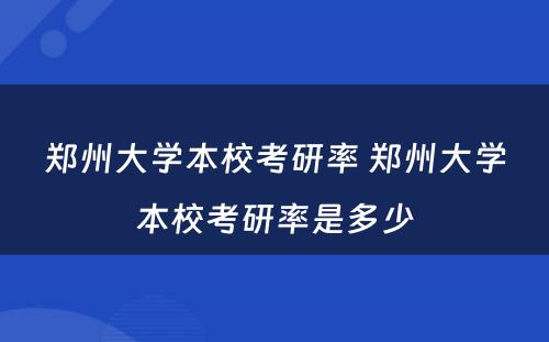 郑州大学本校考研率 郑州大学本校考研率是多少