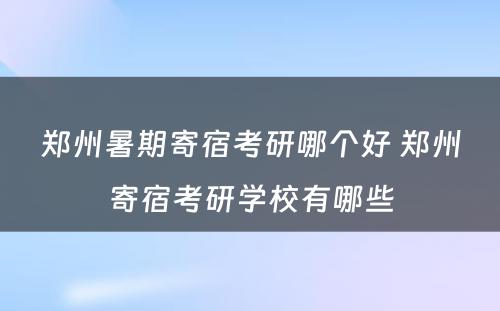 郑州暑期寄宿考研哪个好 郑州寄宿考研学校有哪些