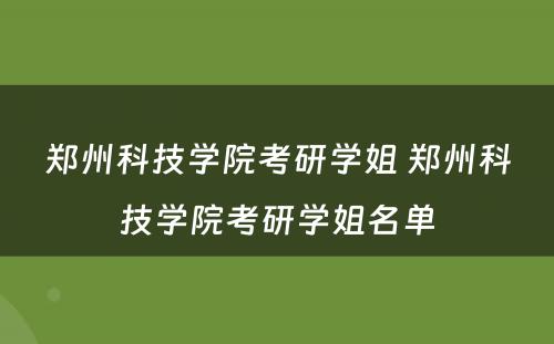 郑州科技学院考研学姐 郑州科技学院考研学姐名单