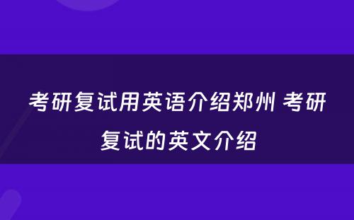 考研复试用英语介绍郑州 考研复试的英文介绍