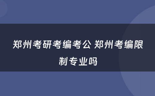 郑州考研考编考公 郑州考编限制专业吗