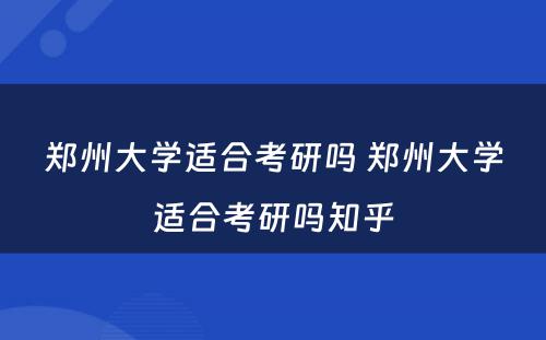 郑州大学适合考研吗 郑州大学适合考研吗知乎