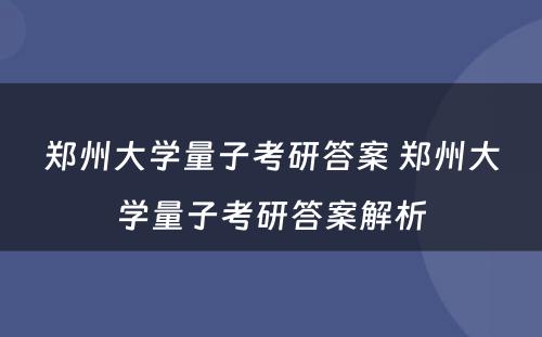 郑州大学量子考研答案 郑州大学量子考研答案解析